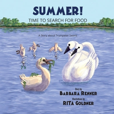 Summer! Time to Search for Food, A Story about Trumpeter Swans by Renner, Barbara