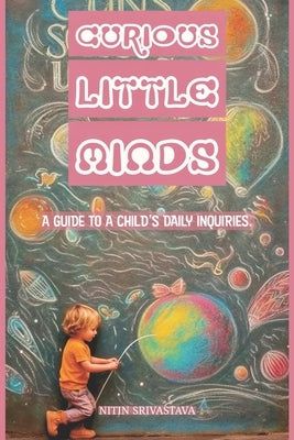 Curious Little Minds: A Guide to a Child's Daily inquiries by Srivastava, Nitin