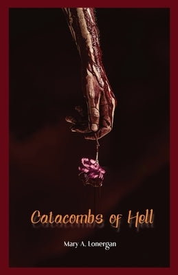 Catacombs of Hell by Lonergan, Mary a.