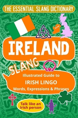 IRELAND The Essential Slang Dictionary: Illustrated guide to Irish lingo words, expressions & phrases. Talk like an Irish Person by Felicity, Melody K.