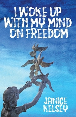 I Woke Up with My Mind on Freedom by Kelsey, Janice