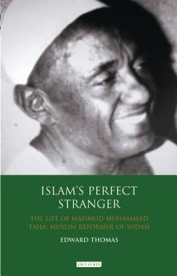 Islam's Perfect Stranger: The Life of Mahmud Muhammad Taha, Muslim Reformer of Sudan by Thomas, Edward