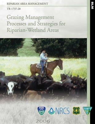 Riparian Area Management: Grazing Management Processes and Strategies for Riparian-Wetland Areas by U. S. Department of the Interior