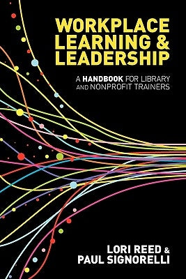 Workplace Learning & Leadership: A Handbook for Library and Nonprofit Trainers by Reed, Lori