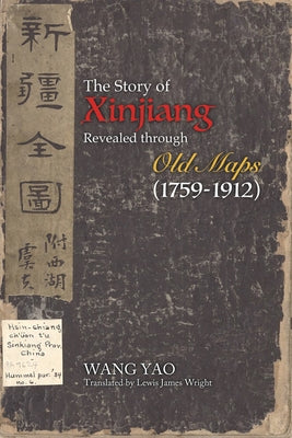 The Story of Xinjiang Revealed Through Old Maps (1759-1912) by Yao, Wang