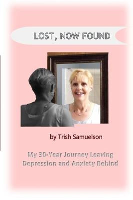 Lost, Now Found: My 30-Year Journey Leaving Depression and Anxiety Behind by Samuelson, Trish