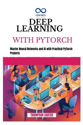 Deep Learning with Pytorch: Master Neural Networks and AI with Practical PyTorch Projects by Carter, Thompson