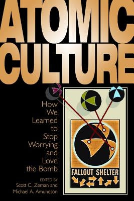Atomic Culture: How We Learned to Stop Worrying and Love the Bomb by Amundson, Michael a.