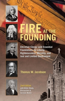 Fire At The Founding: Christian Clergy Laid Essential Foundations for Liberty, Righteousness, Morality, and Just and Limited Government by Jacobson, Thomas W.