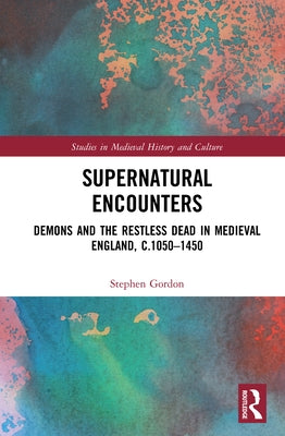 Supernatural Encounters: Demons and the Restless Dead in Medieval England, C.1050-1450 by Gordon, Stephen
