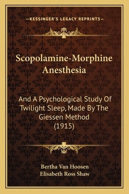 Scopolamine-Morphine Anesthesia: And a Psychological Study of Twilight Sleep, Made by the Giessen Method (1915) by Van Hoosen, Bertha