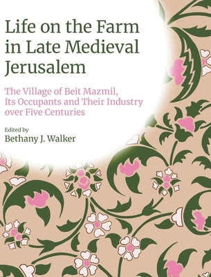 Life on the Farm in Late Medieval Jerusalem: The Village of Beit Mazmil, Its Occupants and Their Industry Over Five Centuries by Walker, Bethany J.