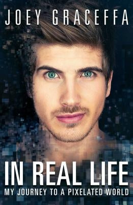 In Real Life: My Journey to a Pixelated World by Graceffa, Joey