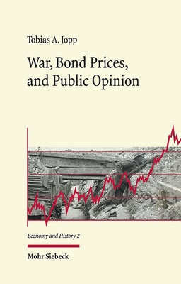 War, Bond Prices, and Public Opinion: How Did the Amsterdam Bond Market Perceive the Belligerents' War Effort During World War One? by Jopp, Tobias A.