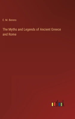 The Myths and Legends of Ancient Greece and Rome by Berens, E. M.