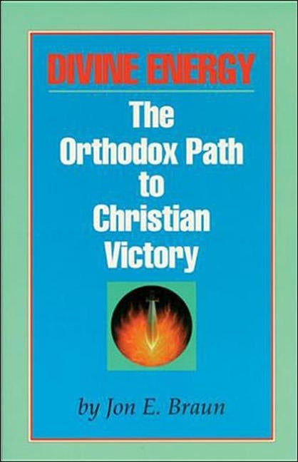 Divine Energy: The Orthodox Path to Christian Victory by Braun, Jon E.