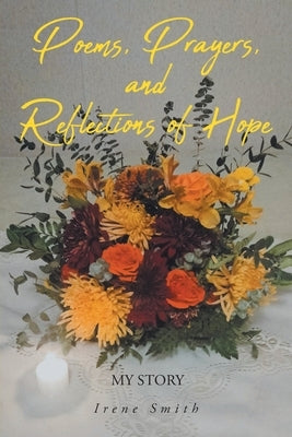 Poems, Prayers, and Reflections of Hope: My Story by Smith, Irene