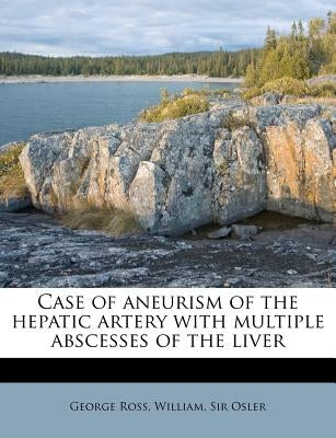 Case of Aneurism of the Hepatic Artery with Multiple Abscesses of the Liver by Ross, George
