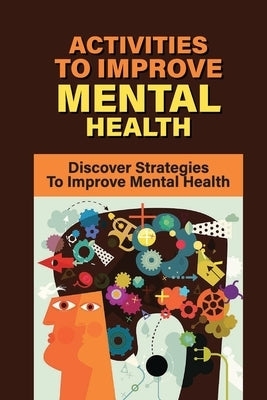 Activities To Improve Mental Health: Discover Strategies To Improve Mental Health: How To Take Control Of Your Mental Health by McClurkan, Grisel