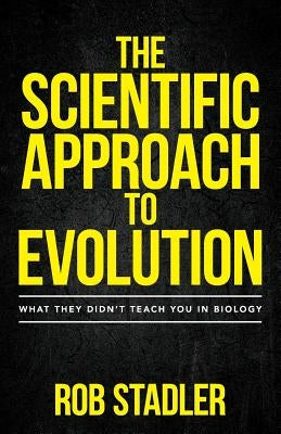 The Scientific Approach to Evolution: What They Didn't Teach You in Biology by Stadler, Rob