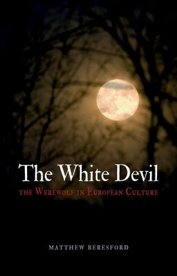 The White Devil: The Werewolf in European Culture by Beresford, Matthew