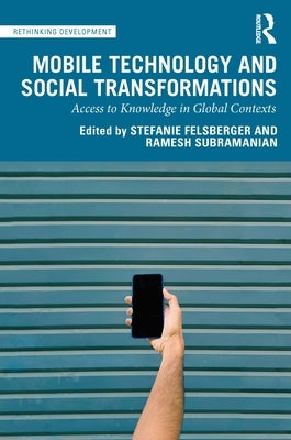 Mobile Technology and Social Transformations: Access to Knowledge in Global Contexts by Felsberger, Stefanie