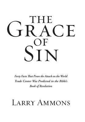 The Grace of Sin: Forty Facts That Prove the Attack on the World Trade Center Was Predicted in the Bible's Book of Revelation by Ammons, Larry