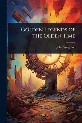 Golden Legends of the Olden Time by Stoughton, John