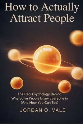How to actually attract people: The Real Psychology Behind Why Some People Draw Everyone In (And How You Can Too) by Vale, Jordan O.