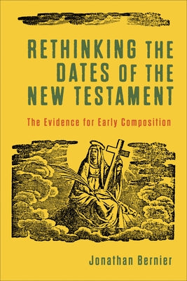 Rethinking the Dates of the New Testament by Bernier, Jonathan