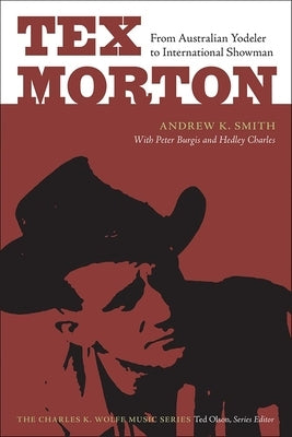 Tex Morton: From Australian Yodeler to International Showman by Smith, Andrew K.