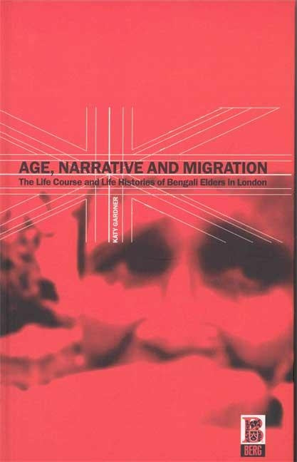 Age, Narrative and Migration: The Life Course and Life Histories of Bengali Elders in London by Gardner, Katy