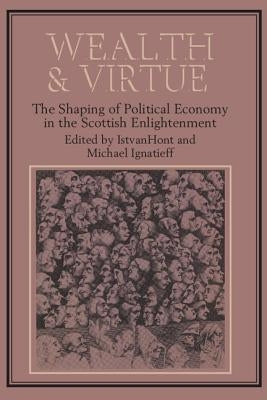 Wealth and Virtue: The Shaping of Political Economy in the Scottish Enlightenment by Ignatieff, Michael