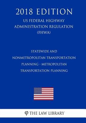 Statewide and Nonmetropolitan Transportation Planning - Metropolitan Transportation Planning (US Federal Highway Administration Regulation) (FHWA) (20 by The Law Library
