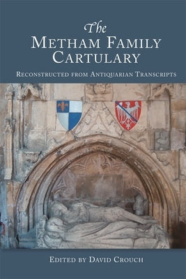 The Metham Family Cartulary: Reconstructed from Antiquarian Transcripts by Crouch, David