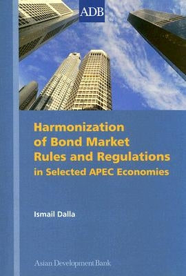 Harmonization of Bond Market Rules and Regulations in Selected APEC Economies by Dalla, Ismail