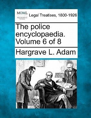 The Police Encyclopaedia. Volume 6 of 8 by Adam, Hargrave L.