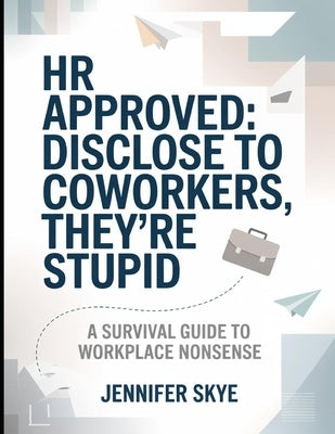 Hr Approved: Disclose To Co-workers, They're Stupid: A Survival Guide To Workplace Nonsense by Skye, Jennifer