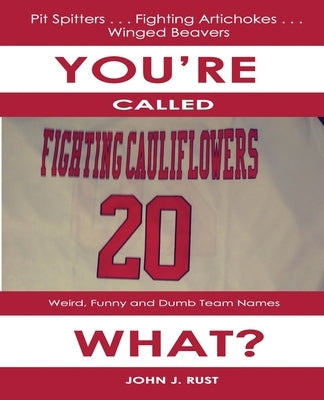 You're Called The What?: Weird, Funny, and Dumb Team Names by Rust, John J.