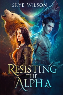 Resisting The Alpha: An Enemies To Lovers Paranormal Shifter Romance by Wilson, Skye