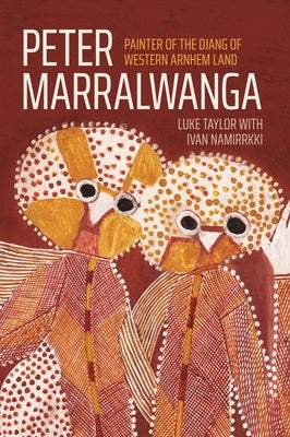 Peter Marralwanga: Painter of the Djang of western Arnhem Land by Taylor, Luke