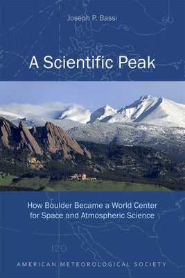 A Scientific Peak: How Boulder Became a World Center for Space and Atmospheric Science by Bassi, Joseph P.