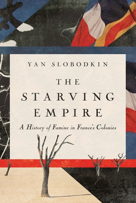 The Starving Empire: A History of Famine in France's Colonies by Slobodkin, Yan