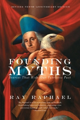 Founding Myths: Stories That Hide Our Patriotic Past by Raphael, Ray