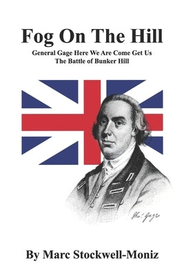 Fog On The Hill: General Gage Here We Are Come Get Us - The Battle Of Bunker Hill by Stockwell-Moniz, Marc Jesse