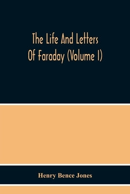 The Life And Letters Of Faraday (Volume I) by Bence Jones, Henry