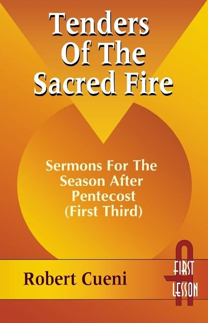 Tenders of the Sacred Fire: Sermons for the Season After Pentecost (First Third): Cycle A, First Lesson Texts by Cueni, R. Robert