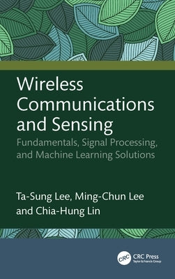 Wireless Communications and Sensing: Fundamentals, Signal Processing, and Machine Learning Solutions by Lee, Ta-Sung