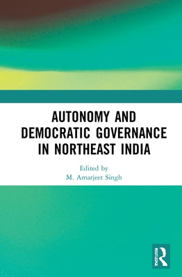 Autonomy and Democratic Governance in Northeast India by Singh, M. Amarjeet