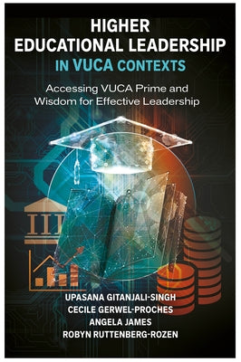 Higher Educational Leadership in Vuca Contexts: Accessing Vuca Prime and Wisdom for Effective Leadership by Singh, Upasana Gitanjali
